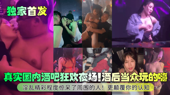 真实国内酒吧狂欢夜场！酒后当众玩的嗨！淫乱精彩程度惊呆了周围的人！更颠覆你的认知