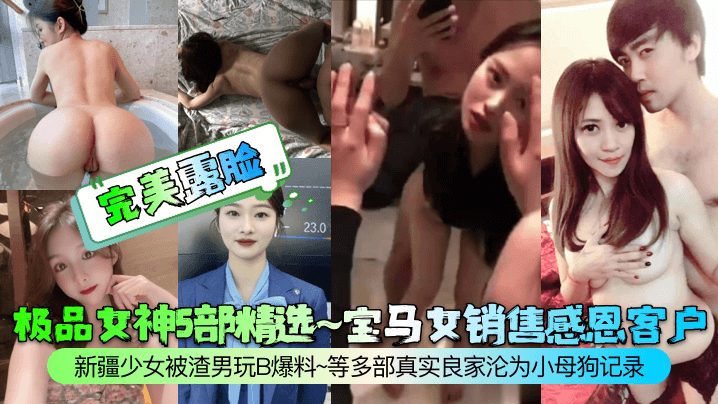 极品女神5部精选~宝马女销售感恩客户~新疆少女被渣男玩B爆料~等多部真实良家沦为小母狗记录