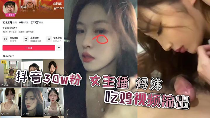 抖音30W粉 女主播 妈沫 吃鸡视频流出，功力深厚呀 高颜值女主播不雅曝光，主动吃鸡侍奉不断，和骚货母狗一样的属性，没想到女神也是一只母狗啊